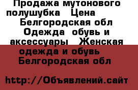 Продажа мутонового полушубка › Цена ­ 1 500 - Белгородская обл. Одежда, обувь и аксессуары » Женская одежда и обувь   . Белгородская обл.